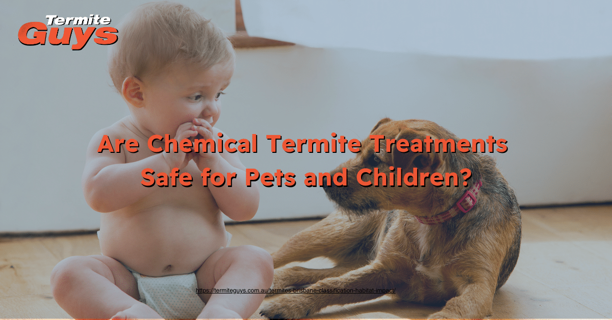 Are chemical termite treatments safe for pets and children during termite control in Brisbane homes.
